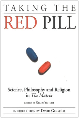 Taking the Red Pill: Science, Philosophy and the Religion in the Matrix by Yeffeth, Glenn