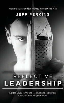 Reflective Leadership: A Bible Study for Young Men Seeking to Be More Christ-like for Kingdom Work by Perkins, Jeff