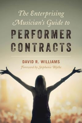 The Enterprising Musician's Guide to Performer Contracts by Williams, David R.