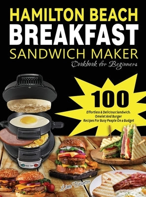Hamilton Beach Breakfast Sandwich Maker Cookbook for Beginners: 100 Effortless & Delicious Sandwich, Omelet and Burger Recipes for Busy Peaple on a Bu by Brantre, Lime