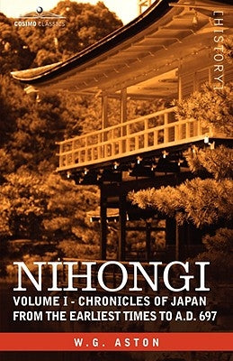 Nihongi: Volume I - Chronicles of Japan from the Earliest Times to A.D. 697 by Aston, W. G.