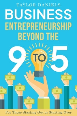 Business Entrepreneurship Beyond the 9 to 5 For Those Starting Out or Starting Over by Daniels, Taylor