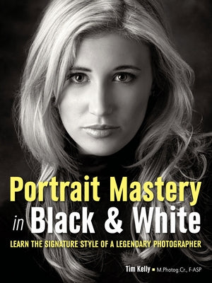 Portrait Mastery in Black & White: Learn the Signature Style of a Legendary Photographer by Kelly, Tim
