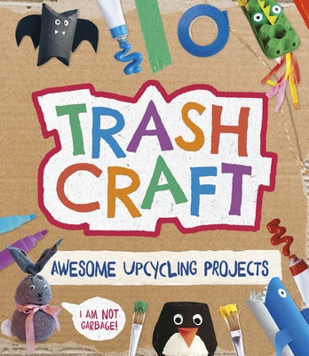 Trash Craft: Upcycling Craft Projects for Toilet Rolls, Cereal Boxes, Egg Cartons and More by Stanford, Sara