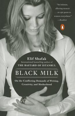 Black Milk: On the Conflicting Demands of Writing, Creativity, and Motherhood by Shafak, Elif