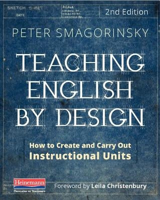 Teaching English by Design, Second Edition: How to Create and Carry Out Instructional Units by Smagorinsky, Peter