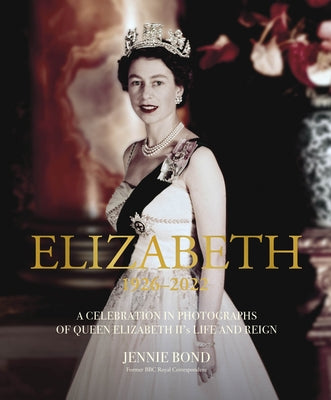 Elizabeth: A Celebration in Photographs of Elizabeth II's Life & Reign by Bond, Jennie