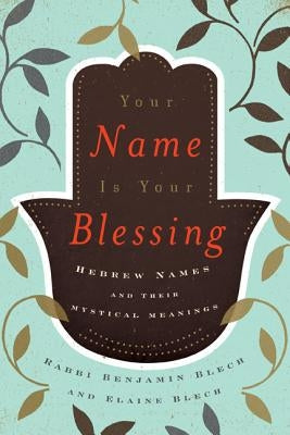 Your Name Is Your Blessing: Hebrew Names and Their Mystical Meanings by Rabbi Blech, Benjamin
