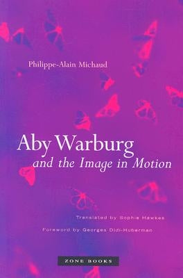Aby Warburg and the Image in Motion by Michaud, Philippe-Alain