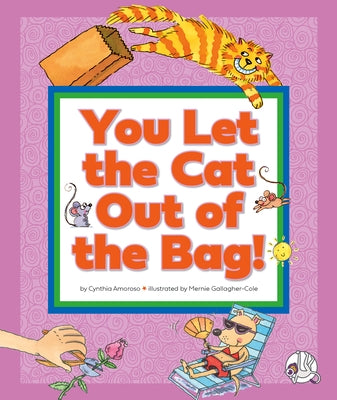 You Let the Cat Out of the Bag!: (And Other Crazy Animal Sayings) by Amoroso, Cynthia