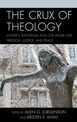 The Crux of Theology: Luther's Teachings and Our Work for Freedom, Justice, and Peace by Jorgenson, Allen G.