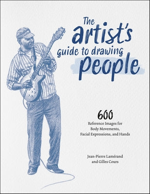 The Artist's Guide to Drawing People: 600 Reference Images for Body Movements, Facial Expressions, and Hands by Lam&#233;rand, Jean-Pierre