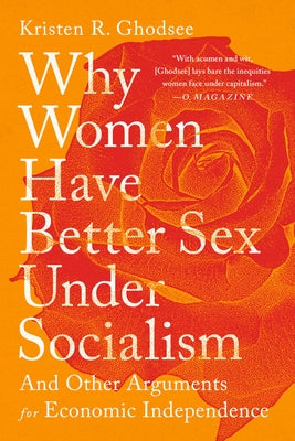 Why Women Have Better Sex Under Socialism: And Other Arguments for Economic Independence by Ghodsee, Kristen R.