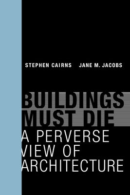 Buildings Must Die: A Perverse View of Architecture by Cairns, Stephen