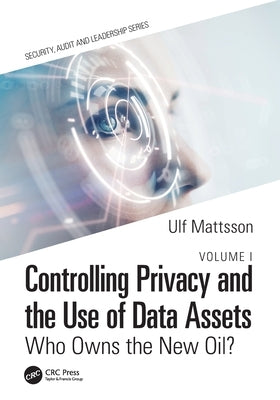 Controlling Privacy and the Use of Data Assets - Volume 1: Who Owns the New Oil? by Mattsson, Ulf