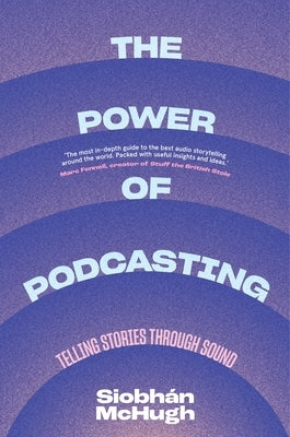 The Power of Podcasting: Telling Stories Through Sound by McHugh, Siobhaan