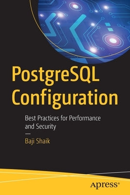 PostgreSQL Configuration: Best Practices for Performance and Security by Shaik, Baji