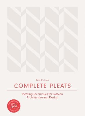 Complete Pleats: Pleating Techniques for Fashion, Architecture and Design by Jackson, Paul