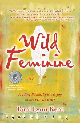 Wild Feminine: Finding Power, Spirit & Joy in the Female Body by Kent, Tami Lynn