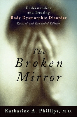 The Broken Mirror: Understanding and Treating Body Dysmorphic Disorder by Phillips, Katharine A.