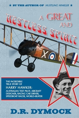 A great and restless spirit: the incredible true story of Harry Hawker-Australian test pilot, aircraft designer, racing car driver, speedboat racer by Dymock, Darryl R.