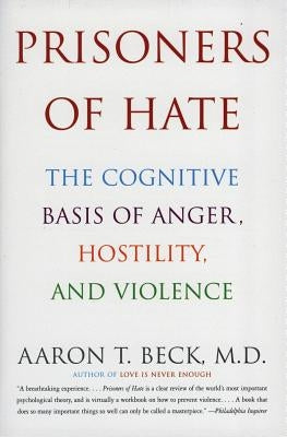 Prisoners of Hate: The Cognitive Basis of Anger, Hostility, and Violence by Beck, Aaron T.
