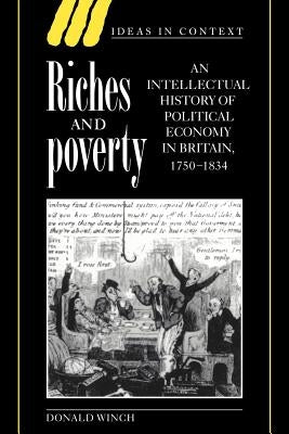 Riches and Poverty: An Intellectual History of Political Economy in Britain, 1750-1834 by Winch, Donald