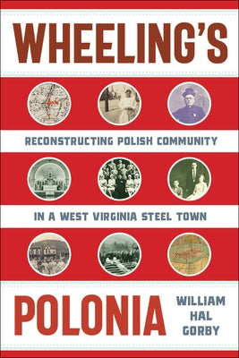 Wheeling's Polonia: Reconstructing Polish Community in a West Virginia Steel Town by Gorby, William Hal