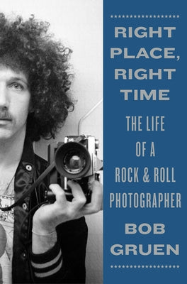 Right Place, Right Time: The Life of a Rock & Roll Photographer by Gruen, Bob