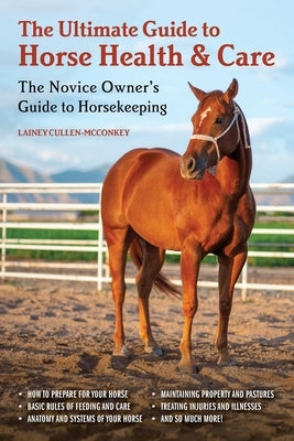 The Ultimate Guide to Horse Health & Care: The Novice Owner's Guide to Horsekeeping by Cullen-McConkey, Lainey