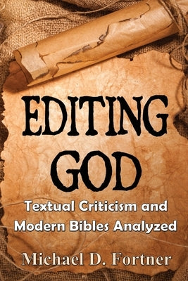 Editing God: Textual Criticism and Modern Bibles Analyzed by Fortner, Michael D.