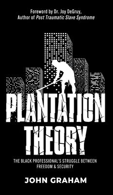 Plantation Theory: The Black Professional's Struggle Between Freedom and Security by Graham, John