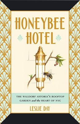 Honeybee Hotel: The Waldorf Astoria's Rooftop Garden and the Heart of NYC by Day, Leslie
