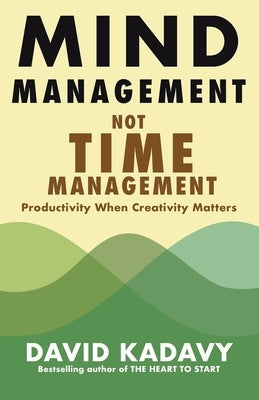 Mind Management, Not Time Management: Productivity When Creativity Matters by Kadavy, David