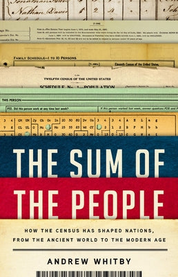 The Sum of the People: How the Census Has Shaped Nations, from the Ancient World to the Modern Age by Whitby, Andrew