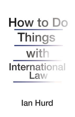 How to Do Things with International Law by Hurd, Ian