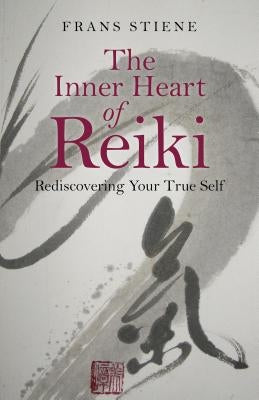 The Inner Heart of Reiki: Rediscovering Your True Self by Stiene, Frans