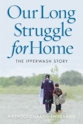 Our Long Struggle for Home: The Ipperwash Story by Aazhoodenaang Enjibaajig