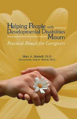 Helping People with Developmental Disabilities Mourn: Practical Rituals for Caregivers by Markell, Marc A.