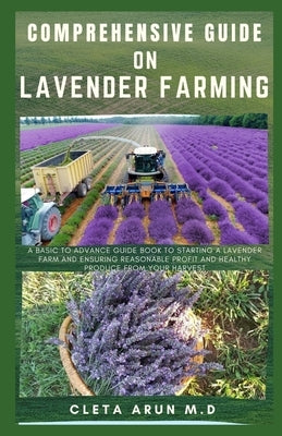 Comprehensive Guide on Lavender Farming: A Basic to Advance Guide Book to Starting a Lavender Farm and Ensuring Reasonable Profit and Healthy Produce by Arun M. D., Cleta