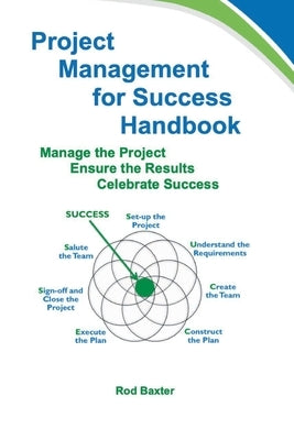 Project Management for Success Handbook: Manage the Project - Ensure the Results - Celebrate Success by Baxter, Rod