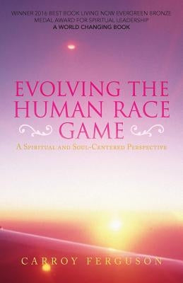 Evolving the Human Race Game: A Spiritual and Soul-Centered Perspective by Ferguson, Carroy