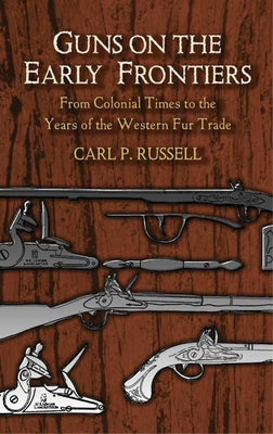 Guns on the Early Frontiers: From Colonial Times to the Years of the Western Fur Trade by Russell, Carl P.