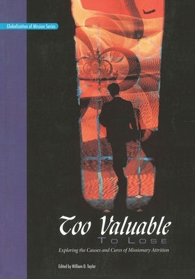 Too Valuable to Lose*: Exploring the Causes and Cures of Missionary Attrition by Taylor, William D.