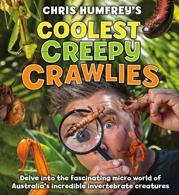 Coolest Creepy Crawlies: Delve Into the Fascination Micro World of Australia's Incredible Invertebrate Creatures by Humfreys, Chris