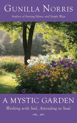 A Mystic Garden: Working with Soil, Attending to Soul by Norris, Gunilla