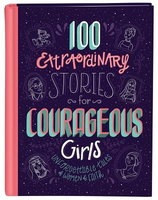 100 Extraordinary Stories for Courageous Girls: Unforgettable Tales of Women of Faith by Fischer, Jean