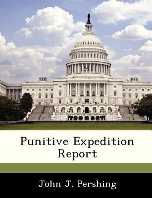 Punitive Expedition Report by Pershing, John J.