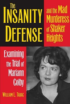 The Insanity Defense and the Mad Murderess of Shaker Heights: Examining the Trial of Mariann Colby by Tabac, William L.