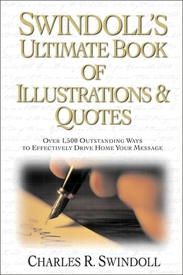 Swindoll's Ultimate Book of Illustrations and Quotes: Over 1,500 Ways to Effectively Drive Home Your Message by Swindoll, Charles R.